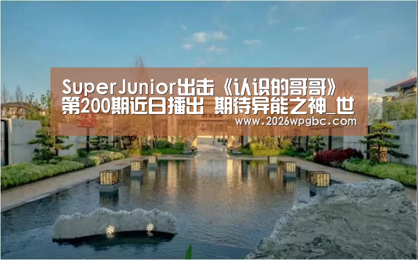 SuperJunior出击《认识的哥哥》第200期近日播出 期待异能之神_世界杯投注(图4) 世界杯投注