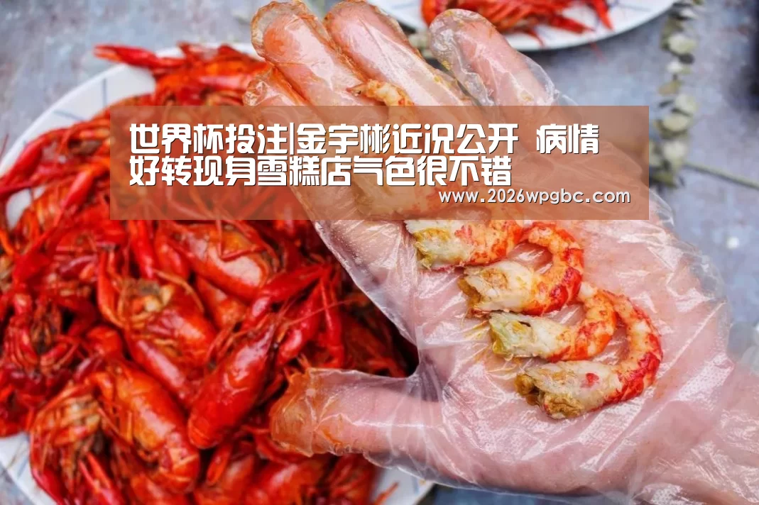 世界杯投注|金宇彬近况公开 病情好转现身雪糕店气色很不错(图1) 世界杯投注
