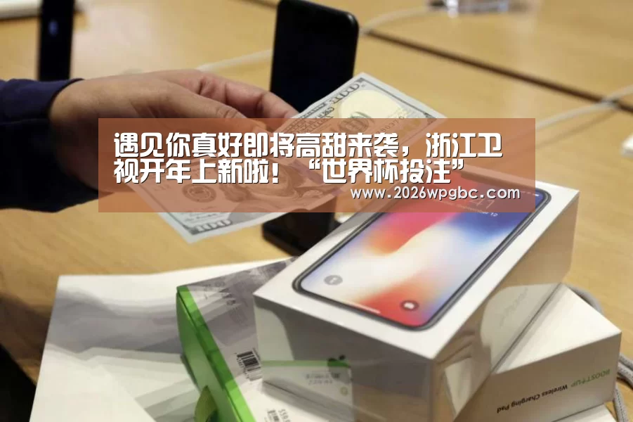 遇见你真好即将高甜来袭,浙江卫视开年上新啦!“世界杯投注”(图2) 世界杯投注
