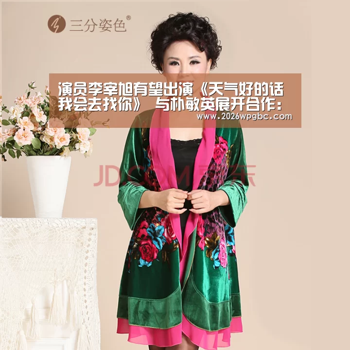 演员李宰旭有望出演《天气好的话我会去找你》 与朴敏英展开合作:世界杯投注(图2) 世界杯投注