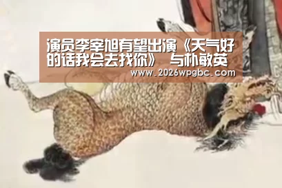 演员李宰旭有望出演《天气好的话我会去找你》 与朴敏英展开合作:世界杯投注(图3) 世界杯投注